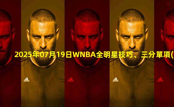 2025年07月19日WNBA全明星技巧、三分單項(xiàng)賽 全場(chǎng)錄像